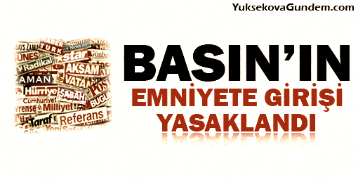 Basının Emniyete girişi yasaklandı!