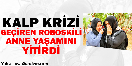Kalp krizi geçiren Roboskili anne yaşamını yitirdi