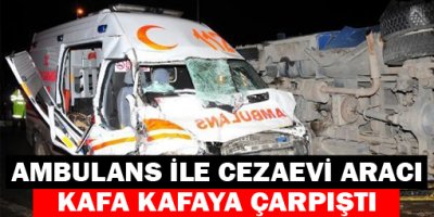 Ambulans ile Cezaevi Aracı Kafa Kafaya Çarpıştı