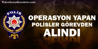 Operasyon yapan polisler görevden alıdı