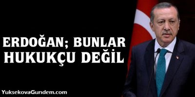 Erdoğan: Bunlar hukukçu değil