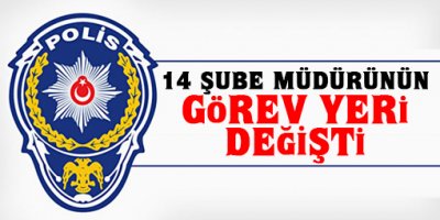 14 şube müdürünün görev yeri değişti