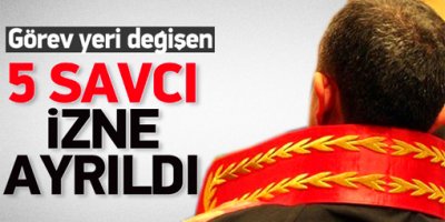 Görev yeri değişen 5 savcı izne ayrıldı