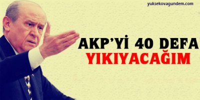 Bahçeli: AKP'yi 40 defa yıkıyacağım