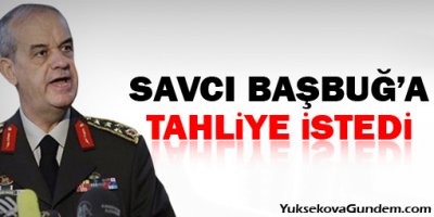Savcı, Başbuğa tahliye istedi