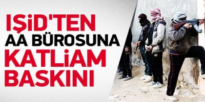 IŞİD'den AA Halep bürosuna baskın