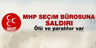 MHP seçim bürosuna silahlı saldırı: 1 ölü