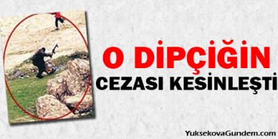 O dipçiğin cezası kesinleşti