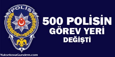 500 polisin görev yeri değişti