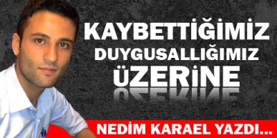 Kaybettiğimiz Duygusallığımız Üzerine
