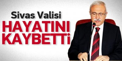 Sivas Valisi Zübeyir Kemelek hayatını kaybetti