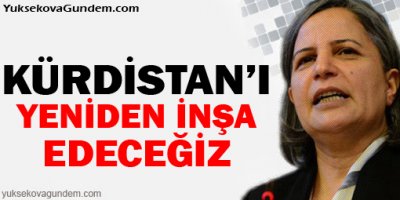 Kışanak: Kürdistan'ı yeniden imar edeceğiz