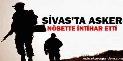 Sivas'ta Asker Nöbette İntihar Etti