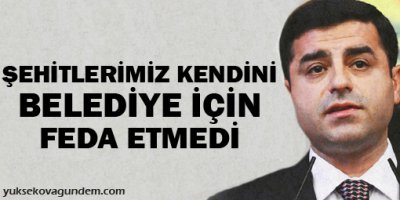 Şehitlerimiz kendini belediye için feda etmedi