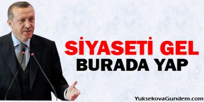 Başbakan Erdoğan: 'Siyaseti gel burada yap'