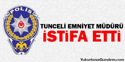 Tunceli Emniyet Müdürü istifa etti