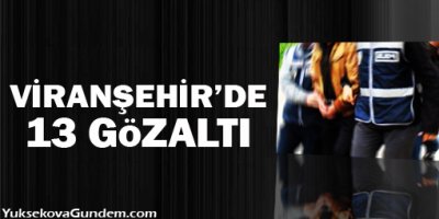 Viranşehirde 13 kişi gözaltına alındı