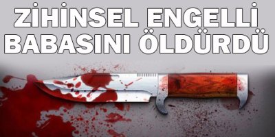 Zihinsel Engelli Genç Babasını Öldürdü