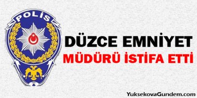 Düzce Emniyet müdürü istifa etti!