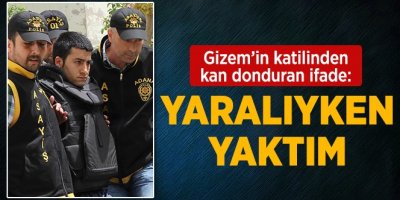 Gizem'in katil zanlısı: Bıçaklarken gözlerimi kapattım, ölmeden yaktım