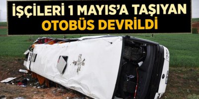 1 Mayıs İçin İşçileri Taşıyan Otobüs Devrildi