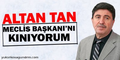 Tan: Meclis Başkanı'nı Da Şahsen Kınıyorum