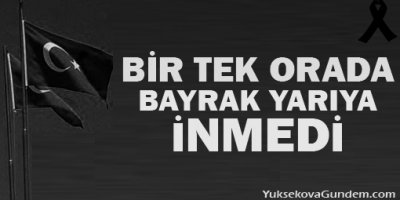 Bir tek orada bayrak yarıya inmedi!