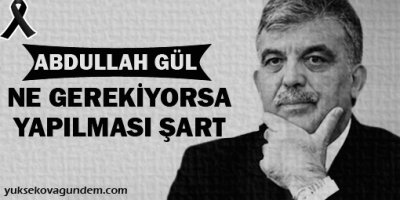 Gül: Ne gerekiyorsa yapılması şart