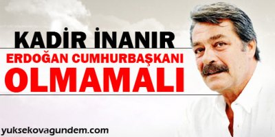 Kadir İnanır: Erdoğan, Cumhurbaşkanı Olmamalı