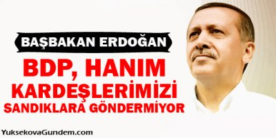 Erdoğan: BDP, hanım kardeşlerimizi sandıklara göndermiyor