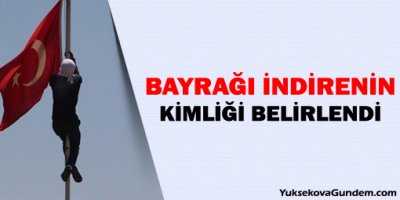 Bayrağı indirenin kimliği belirlendi