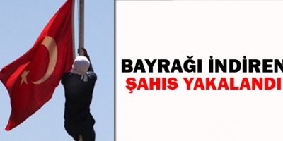 Bayrak indiren şahıs yakalandı