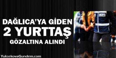 Dağlıca'ya giden 2 yurttaş gözaltına alındı