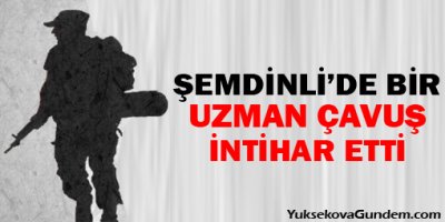 Şemdinli'de görevli bir uzman çavuş intihar etti