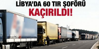 Libyada Mısırlı 60 TIR şoförü kaçırıldı