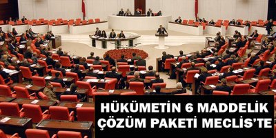Hükümetin 6 maddelik çözüm paketi Meclis'te