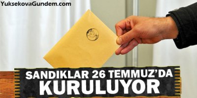 Sandıklar 26 Temmuz'da kuruluyor