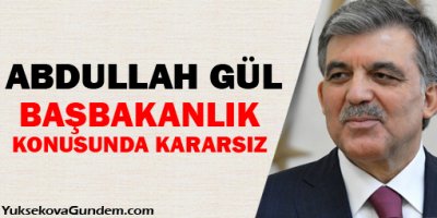 Gül, başbakanlık konusunda kararsız