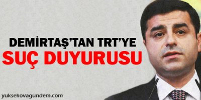 Demirtaş'tan TRT'ye suç duyurusu