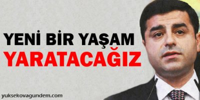 Demirtaş: Yeni bir yaşam yaratacağız