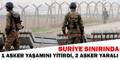 Suriye sınırında 1 asker Yaşamını Yitirdi