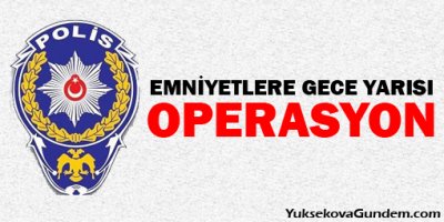 Emniyette gece yarısı operasyonları