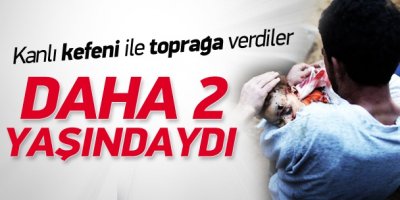 Daha 2 yaşındaydı, kanlı kefeni ile defnedildi