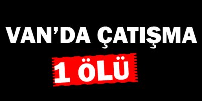 Van'da Çatışma 1 Ölü!