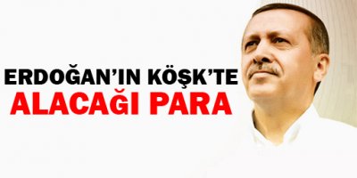 İşte Erdoğan'ın Köşk'te alacağı para