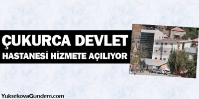 Çukurca Devlet Hastanesi hizmete açılıyor