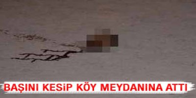 Başını kesip köy meydanına attı