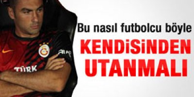 Burak kendisinden utanmalı