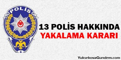 13 polis hakkında yakalama kararı