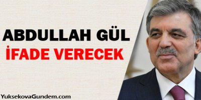 Abdullah Gül ifade verecek